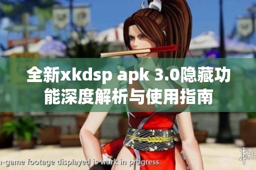 全新xkdsp apk 3.0隱藏功能深度解析與使用指南