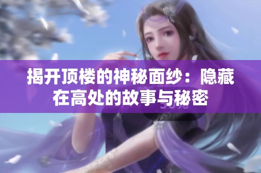 揭開頂樓的神秘面紗：隱藏在高處的故事與秘密