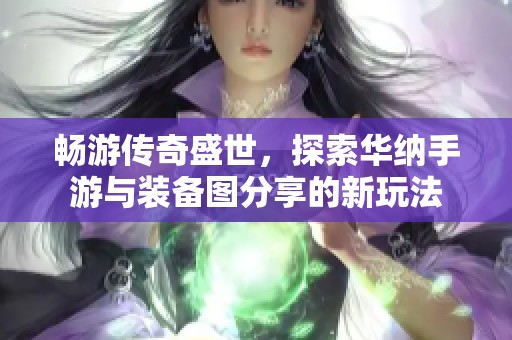 暢游傳奇盛世，探索華納手游與裝備圖分享的新玩法