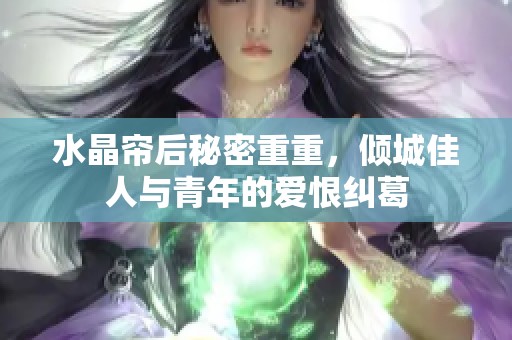 水晶簾后秘密重重，傾城佳人與青年的愛恨糾葛