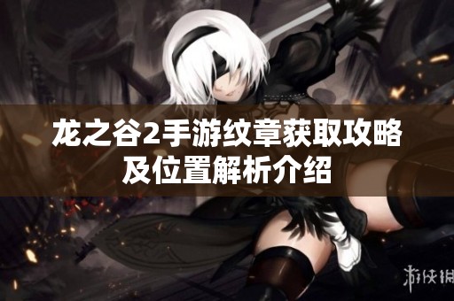 龍之谷2手游紋章獲取攻略及位置解析介紹
