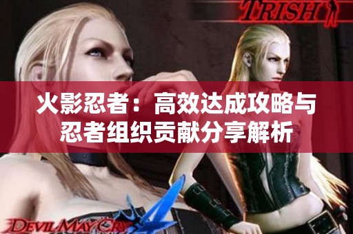 火影忍者：高效達(dá)成攻略與忍者組織貢獻(xiàn)分享解析