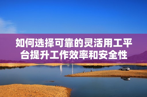 如何選擇可靠的靈活用工平臺提升工作效率和安全性