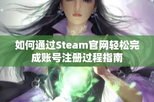 如何通過Steam官網(wǎng)輕松完成賬號注冊過程指南