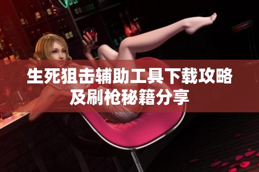 生死狙擊輔助工具下載攻略及刷槍秘籍分享