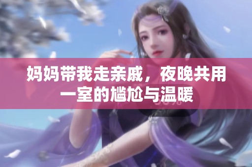 媽媽帶我走親戚，夜晚共用一室的尷尬與溫暖