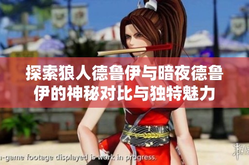 探索狼人德魯伊與暗夜德魯伊的神秘對比與獨特魅力