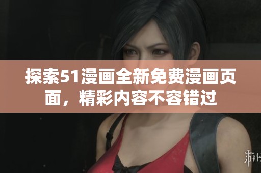 探索51漫畫全新免費(fèi)漫畫頁面，精彩內(nèi)容不容錯(cuò)過