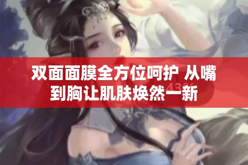 雙面面膜全方位呵護 從嘴到胸讓肌膚煥然一新