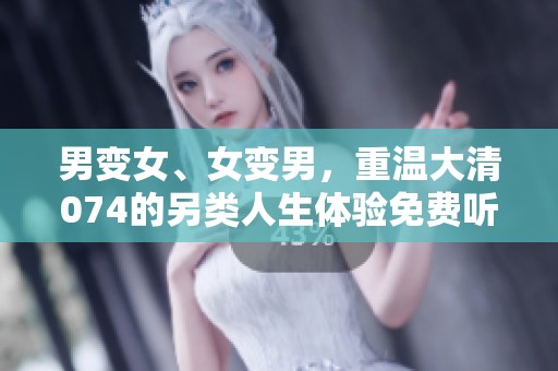 男變女、女變男，重溫大清074的另類人生體驗免費聽版