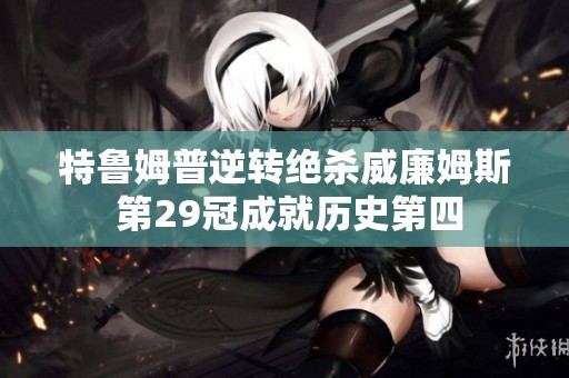 特魯姆普逆轉絕殺威廉姆斯 第29冠成就歷史第四