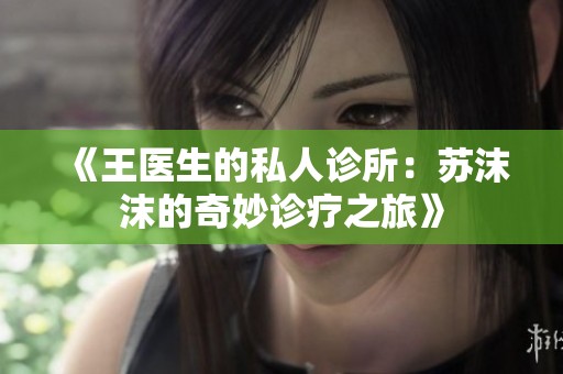 《王醫(yī)生的私人診所：蘇沫沫的奇妙診療之旅》