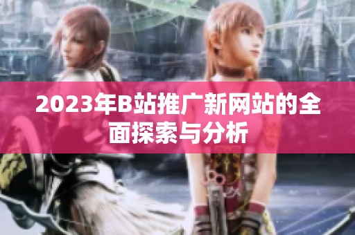 2023年B站推廣新網站的全面探索與分析