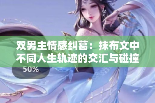 雙男主情感糾葛：抹布文中不同人生軌跡的交匯與碰撞