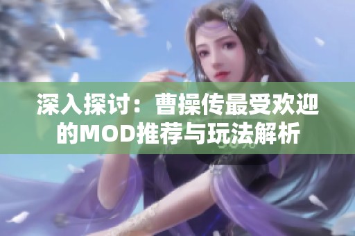 深入探討：曹操傳最受歡迎的MOD推薦與玩法解析