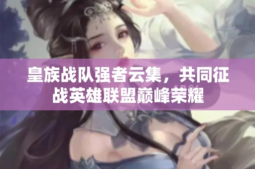 皇族戰(zhàn)隊強(qiáng)者云集，共同征戰(zhàn)英雄聯(lián)盟巔峰榮耀