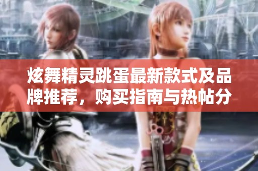 炫舞精靈跳蛋最新款式及品牌推薦，購買指南與熱帖分享