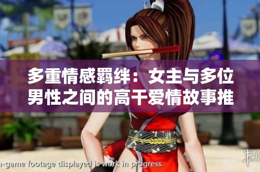 多重情感羈絆：女主與多位男性之間的高干愛情故事推薦