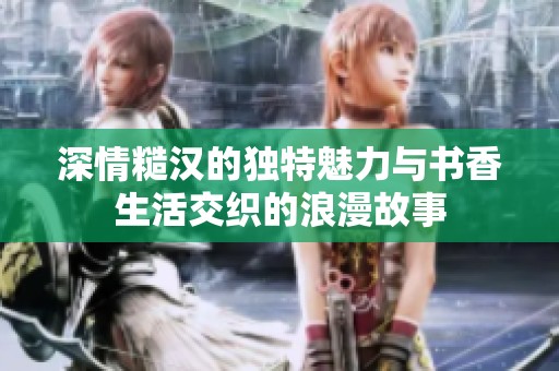 深情糙漢的獨特魅力與書香生活交織的浪漫故事