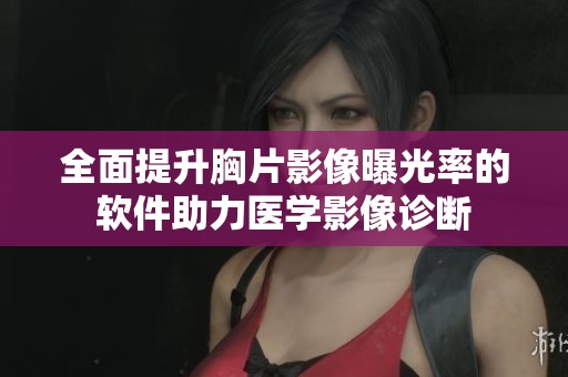 全面提升胸片影像曝光率的軟件助力醫學影像診斷