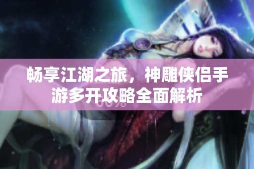 暢享江湖之旅，神雕俠侶手游多開攻略全面解析
