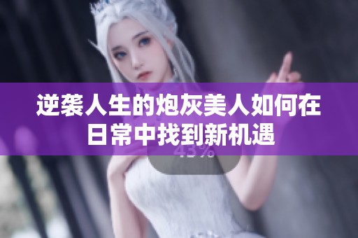 逆襲人生的炮灰美人如何在日常中找到新機遇