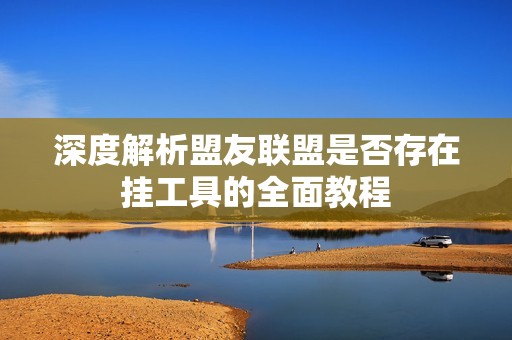 深度解析盟友聯盟是否存在掛工具的全面教程