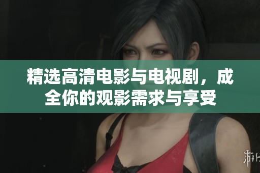 精選高清電影與電視劇，成全你的觀影需求與享受