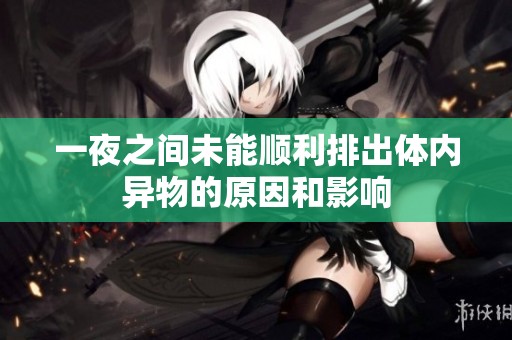 一夜之間未能順利排出體內異物的原因和影響