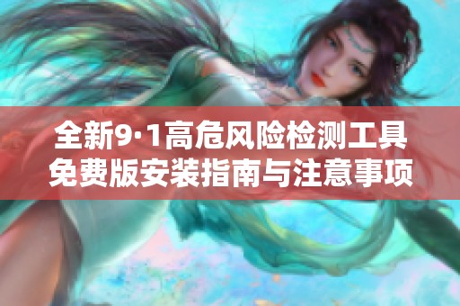 全新9·1高危風險檢測工具免費版安裝指南與注意事項