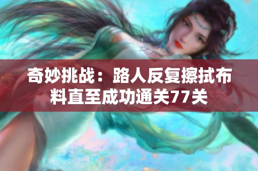 奇妙挑戰：路人反復擦拭布料直至成功通關77關