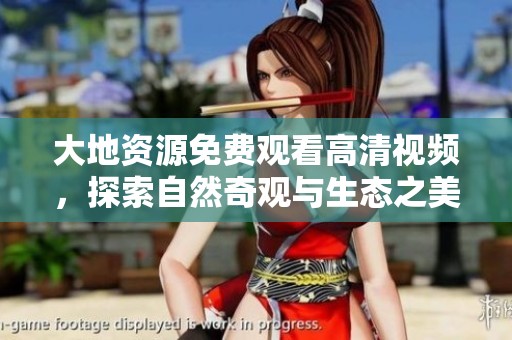 大地資源免費觀看高清視頻，探索自然奇觀與生態(tài)之美
