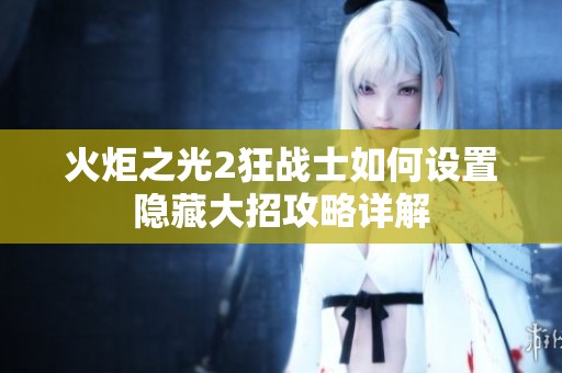 火炬之光2狂戰士如何設置隱藏大招攻略詳解