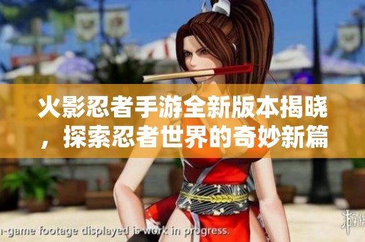 火影忍者手游全新版本揭曉，探索忍者世界的奇妙新篇章