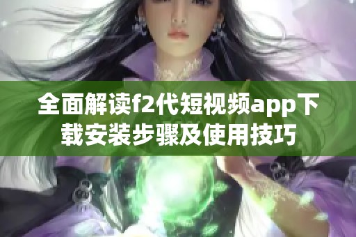 全面解讀f2代短視頻app下載安裝步驟及使用技巧