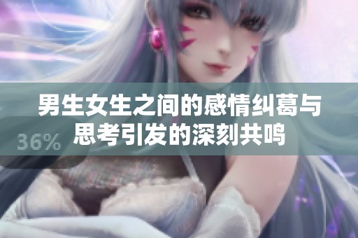 男生女生之間的感情糾葛與思考引發的深刻共鳴