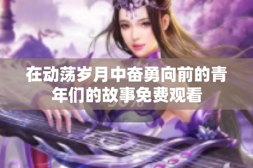 在動蕩歲月中奮勇向前的青年們的故事免費(fèi)觀看
