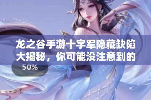 龍之谷手游十字軍隱藏缺陷大揭秘，你可能沒注意到的細節分析