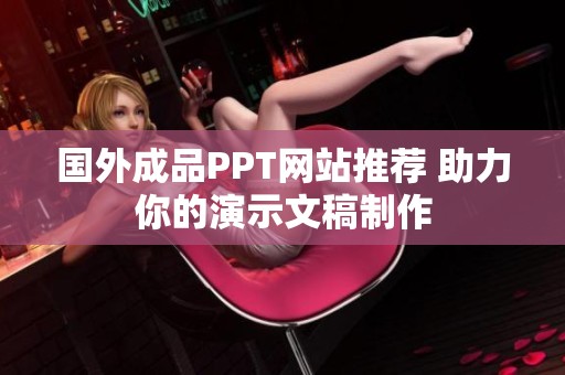 國外成品PPT網站推薦 助力你的演示文稿制作