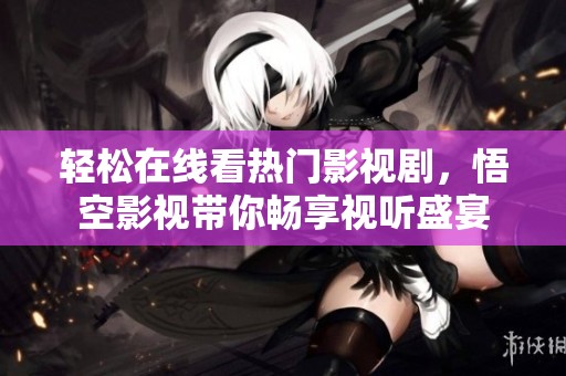 輕松在線看熱門(mén)影視劇，悟空影視帶你暢享視聽(tīng)盛宴