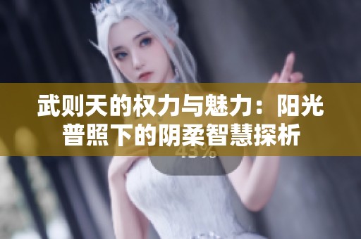 武則天的權力與魅力：陽光普照下的陰柔智慧探析