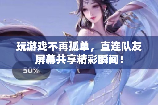 玩游戲不再孤單，直連隊友屏幕共享精彩瞬間！