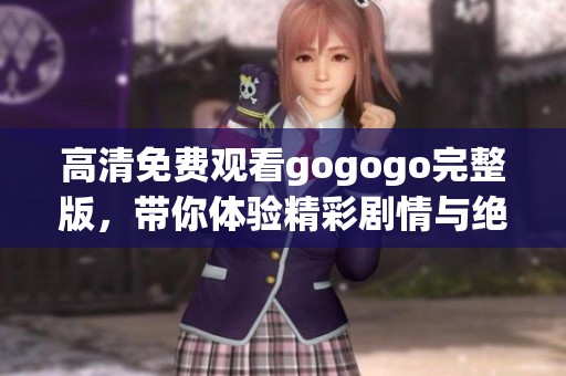 高清免費(fèi)觀看gogogo完整版，帶你體驗(yàn)精彩劇情與絕佳視覺享受