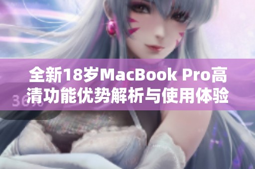 全新18歲MacBook Pro高清功能優勢解析與使用體驗分享