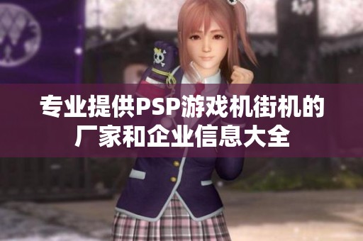 專業(yè)提供PSP游戲機(jī)街機(jī)的廠家和企業(yè)信息大全