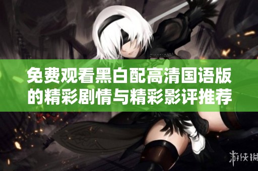 免費觀看黑白配高清國語版的精彩劇情與精彩影評推薦
