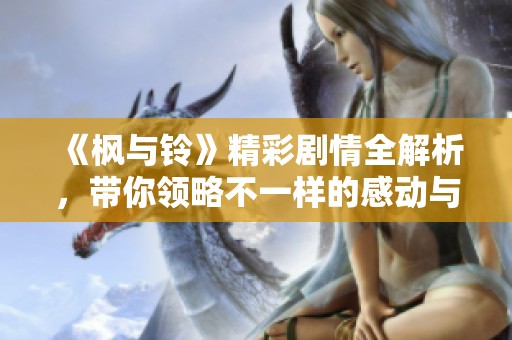 《楓與鈴》精彩劇情全解析，帶你領略不一樣的感動與成長