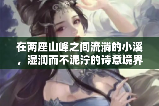 在兩座山峰之間流淌的小溪，濕潤而不泥濘的詩意境界
