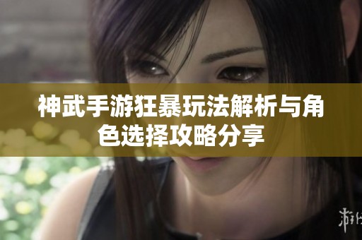 神武手游狂暴玩法解析與角色選擇攻略分享