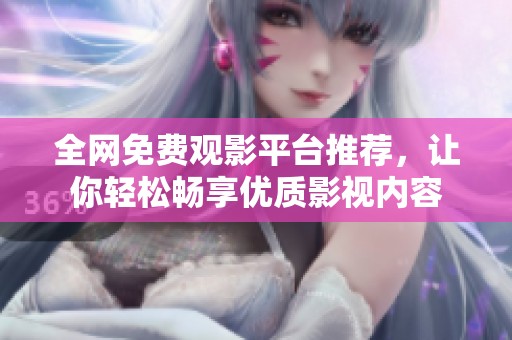 全網免費觀影平臺推薦，讓你輕松暢享優質影視內容